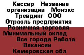 Кассир › Название организации ­ Монэкс Трейдинг, ООО › Отрасль предприятия ­ Розничная торговля › Минимальный оклад ­ 28 200 - Все города Работа » Вакансии   . Кемеровская обл.,Гурьевск г.